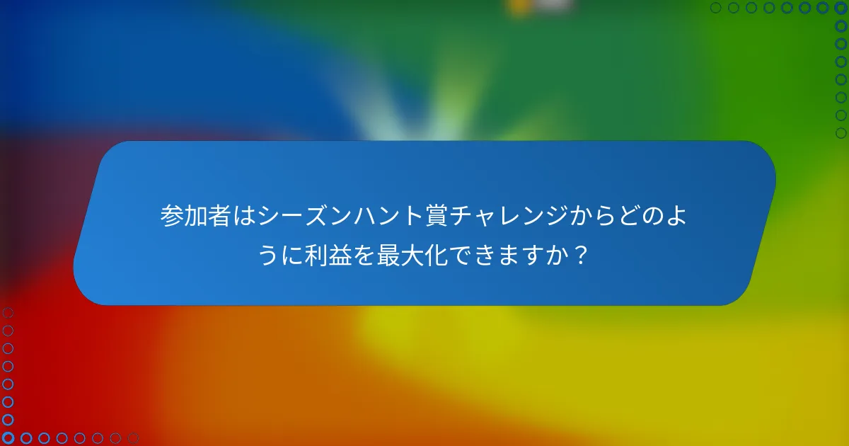 参加者はシーズンハント賞チャレンジからどのように利益を最大化できますか?