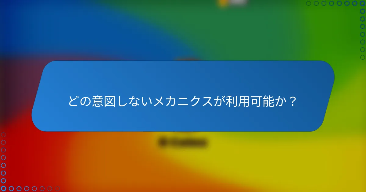 どの意図しないメカニクスが利用可能か？