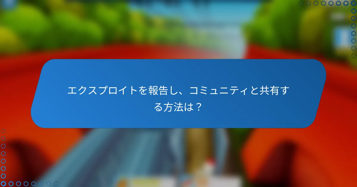 エクスプロイトを報告し、コミュニティと共有する方法は？