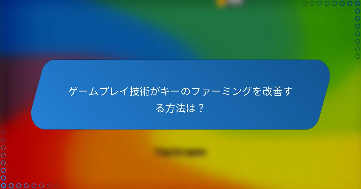 ゲームプレイ技術がキーのファーミングを改善する方法は？