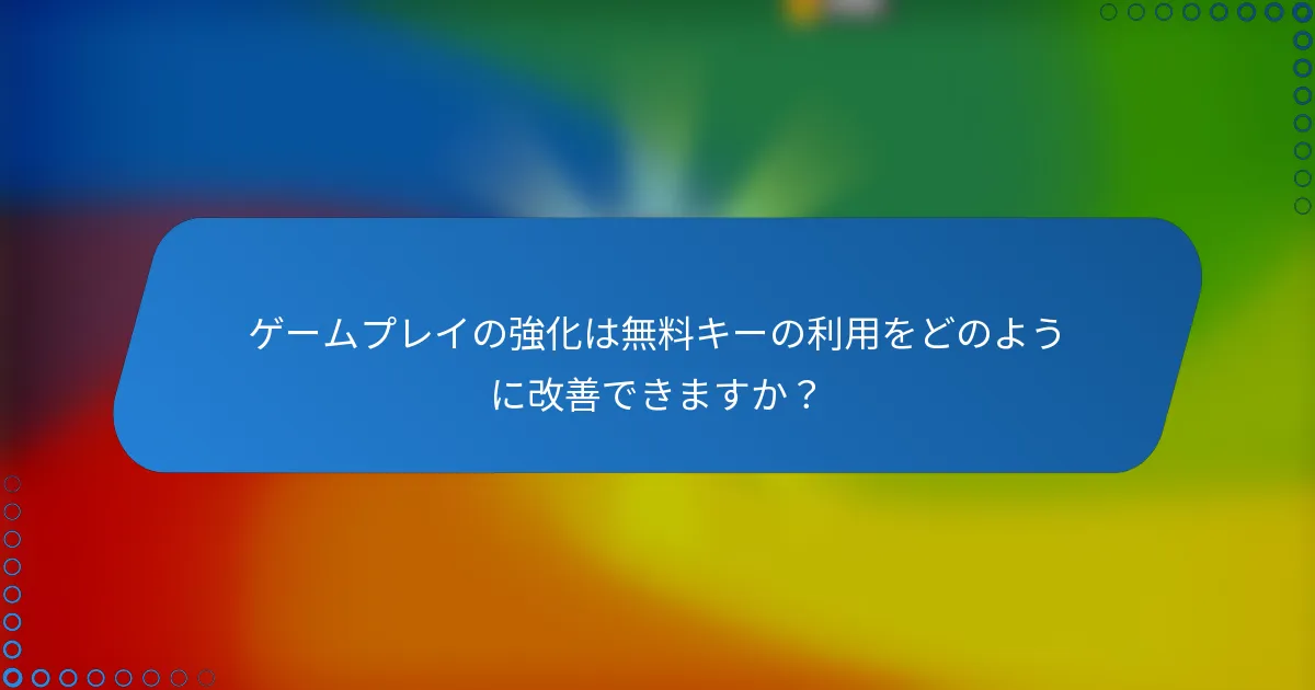 ゲームプレイの強化は無料キーの利用をどのように改善できますか？