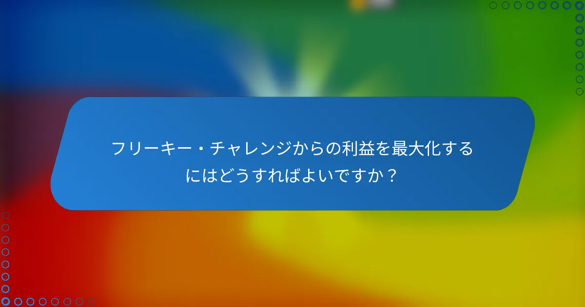 フリーキー・チャレンジからの利益を最大化するにはどうすればよいですか?