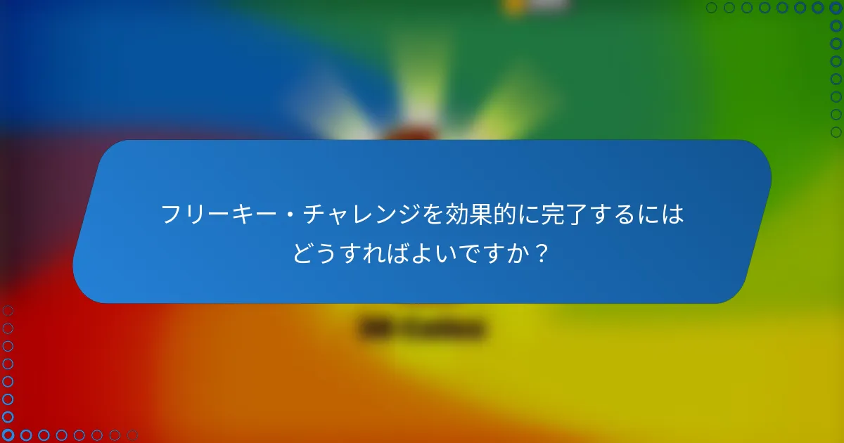 フリーキー・チャレンジを効果的に完了するにはどうすればよいですか?