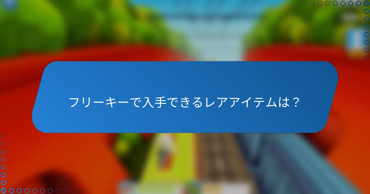フリーキーで入手できるレアアイテムは？