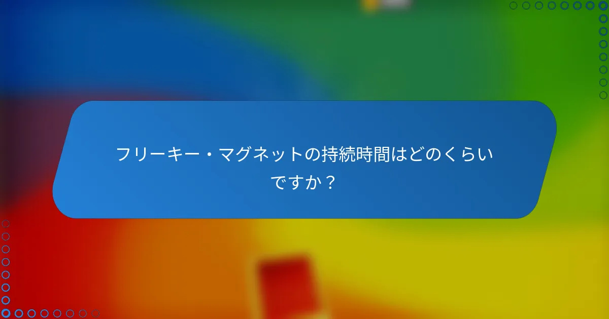 フリーキー・マグネットの持続時間はどのくらいですか?