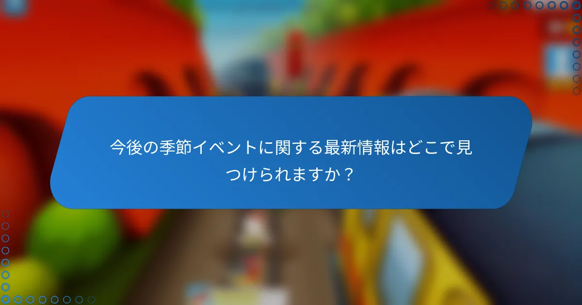 今後の季節イベントに関する最新情報はどこで見つけられますか？