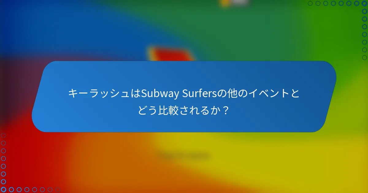 キーラッシュはSubway Surfersの他のイベントとどう比較されるか？