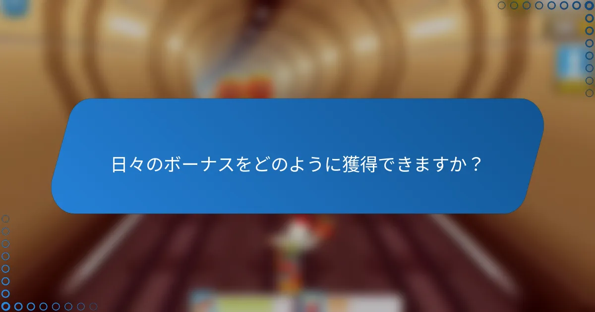 日々のボーナスをどのように獲得できますか?