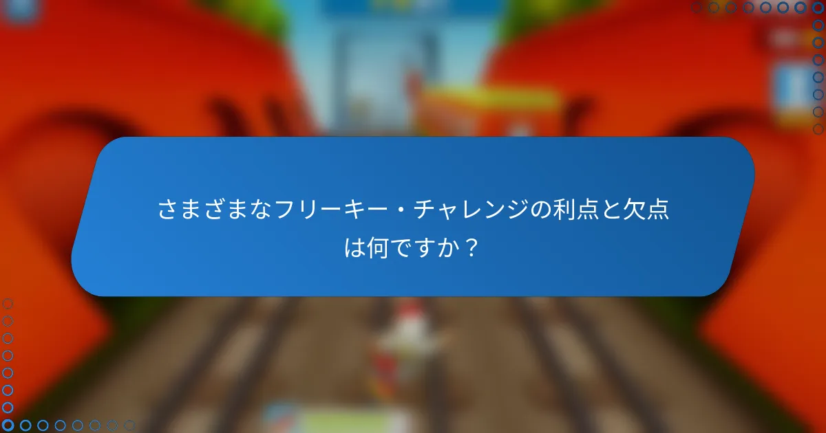 さまざまなフリーキー・チャレンジの利点と欠点は何ですか?