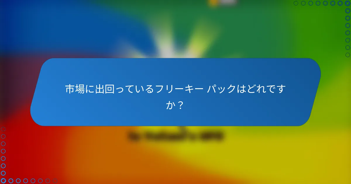 市場に出回っているフリーキー パックはどれですか？