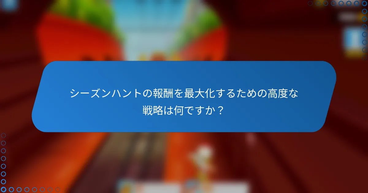 シーズンハントの報酬を最大化するための高度な戦略は何ですか？