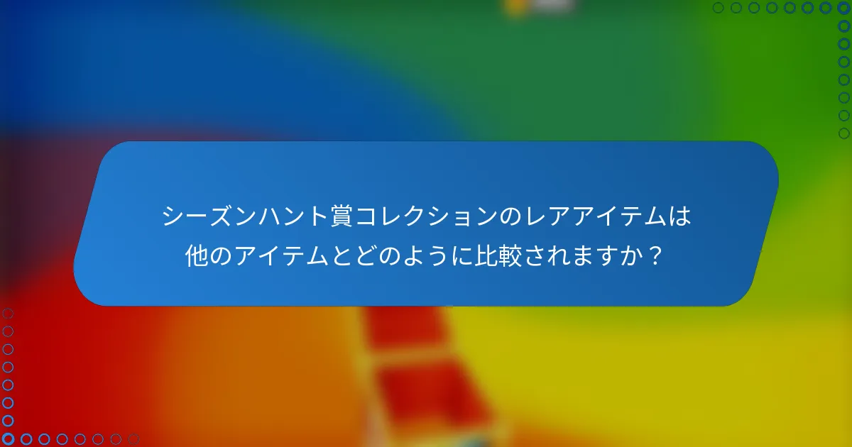 シーズンハント賞コレクションのレアアイテムは他のアイテムとどのように比較されますか？