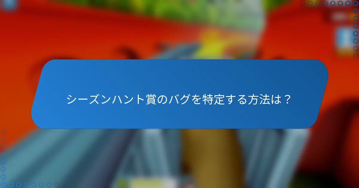 シーズンハント賞のバグを特定する方法は？