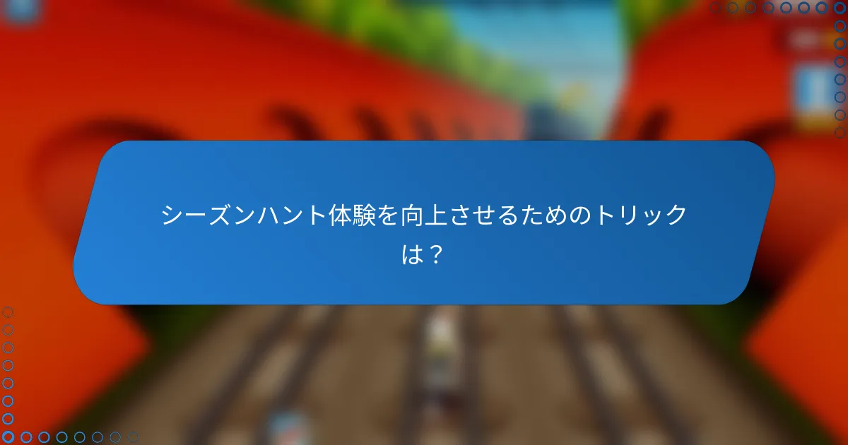 シーズンハント体験を向上させるためのトリックは？