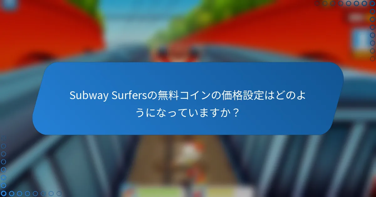 Subway Surfersの無料コインの価格設定はどのようになっていますか?