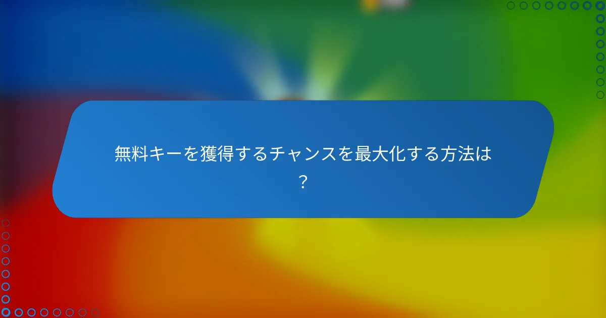 無料キーを獲得するチャンスを最大化する方法は?