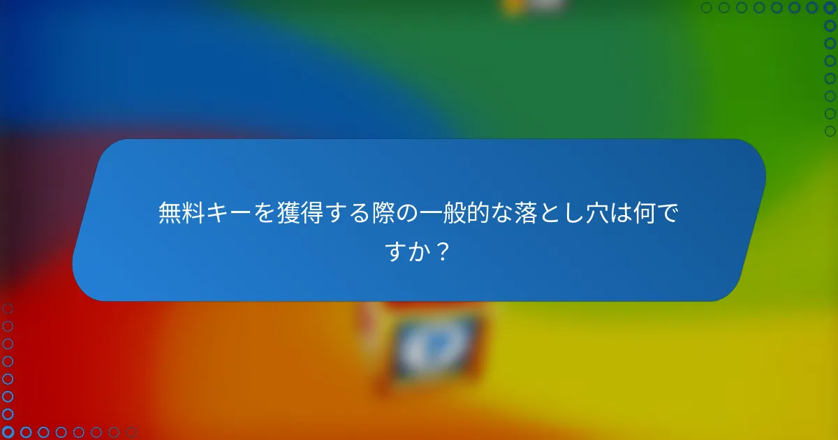 無料キーを獲得する際の一般的な落とし穴は何ですか？