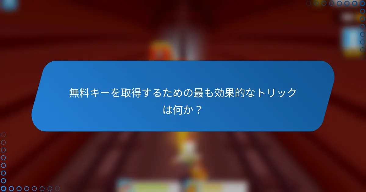 無料キーを取得するための最も効果的なトリックは何か？