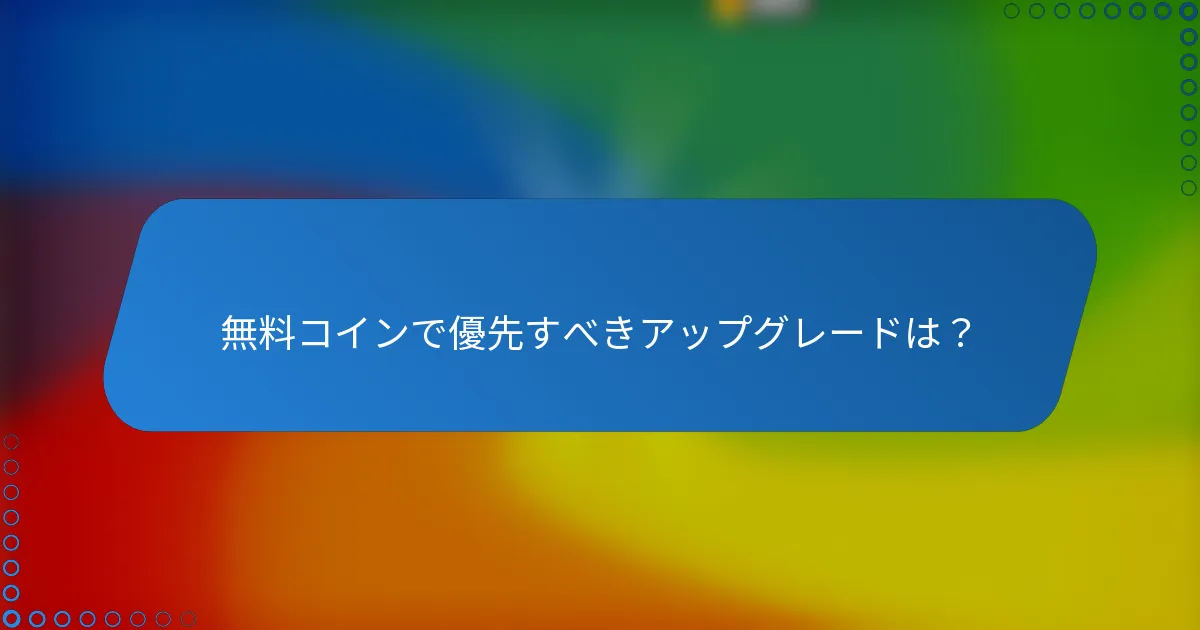 無料コインで優先すべきアップグレードは？