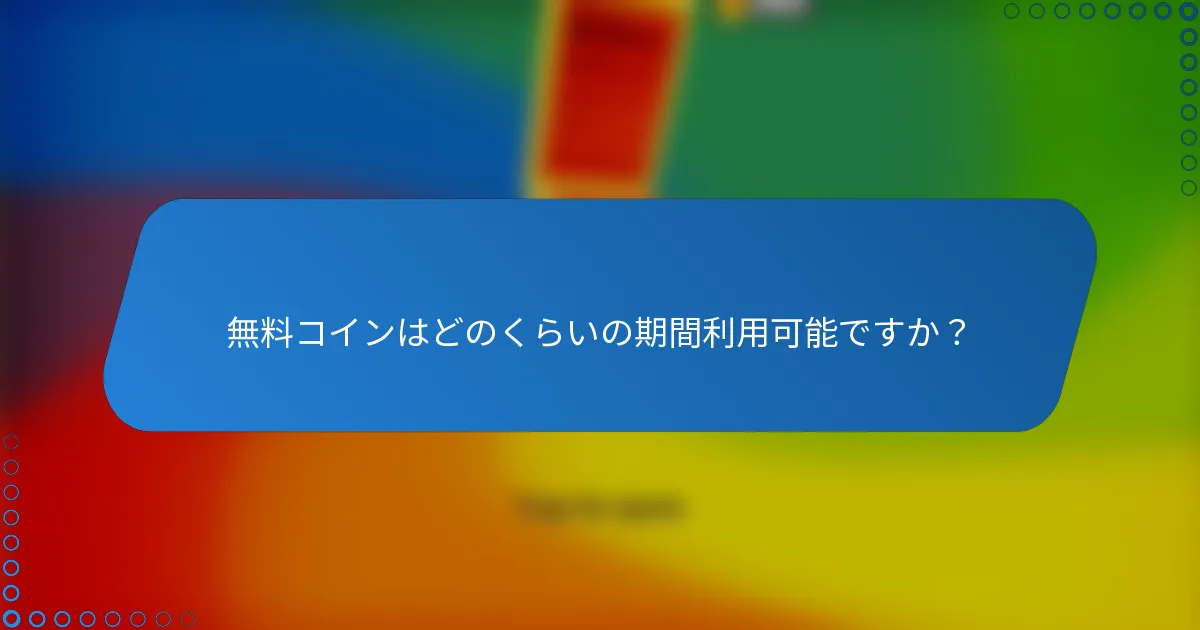 無料コインはどのくらいの期間利用可能ですか？