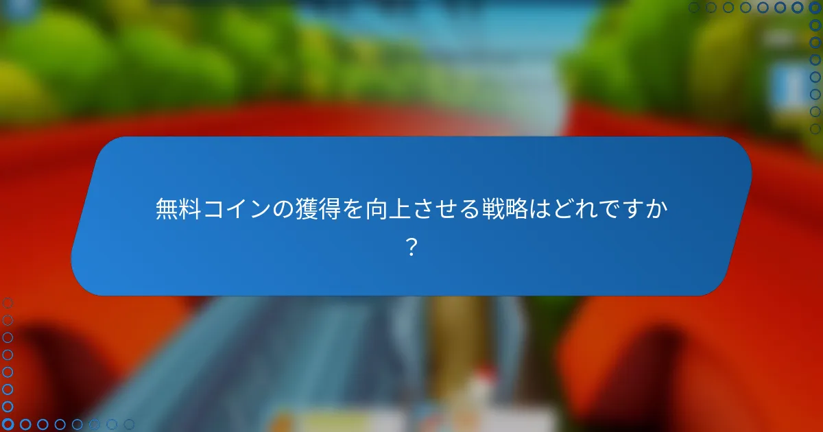 無料コインの獲得を向上させる戦略はどれですか?