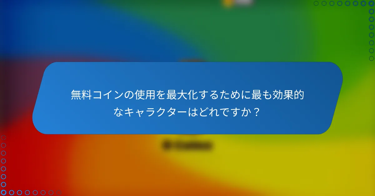 無料コインの使用を最大化するために最も効果的なキャラクターはどれですか?