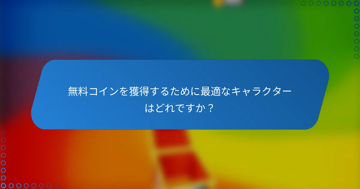 無料コインを獲得するために最適なキャラクターはどれですか？