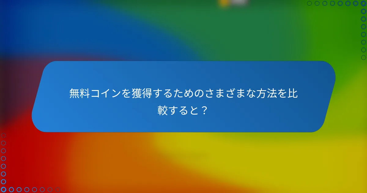 無料コインを獲得するためのさまざまな方法を比較すると？